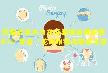 双眼皮手术与龙湖眼镜店哪家更 🕷 专业「龙湖眼镜店哪家比较专业」